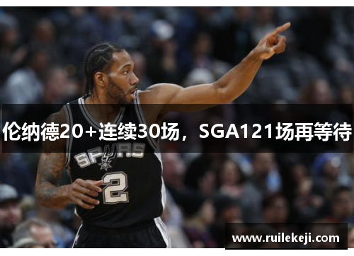 伦纳德20+连续30场，SGA121场再等待