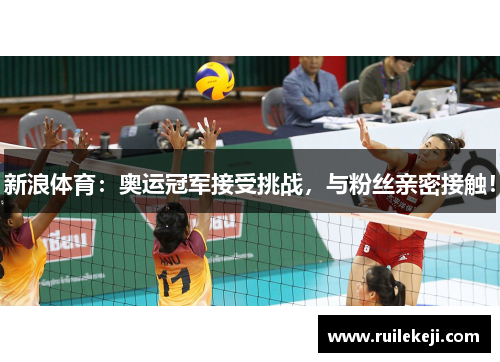 新浪体育：奥运冠军接受挑战，与粉丝亲密接触！