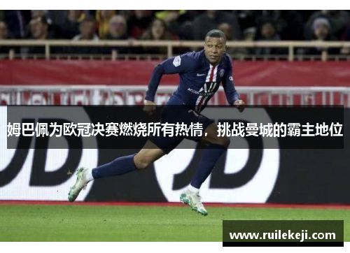 姆巴佩为欧冠决赛燃烧所有热情，挑战曼城的霸主地位